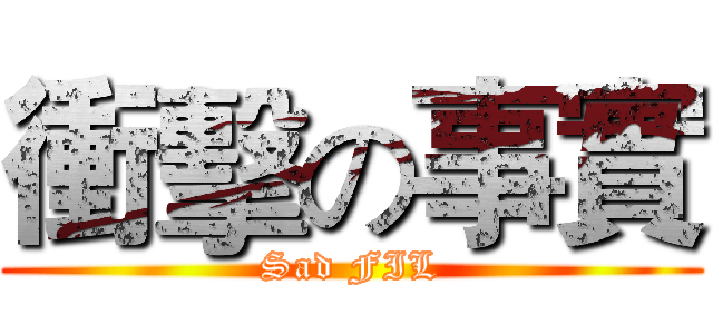 衝擊の事實 (Sad FIL)