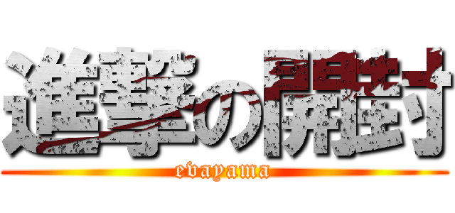 進撃の開封 (evayama)
