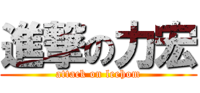 進撃の力宏 (attack on leehom)
