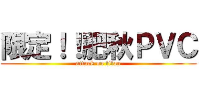 限定！！肥秋ＰＶＣ (attack on titan)