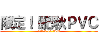限定！！肥秋ＰＶＣ (attack on titan)