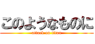 このようなものに (attack on titan)