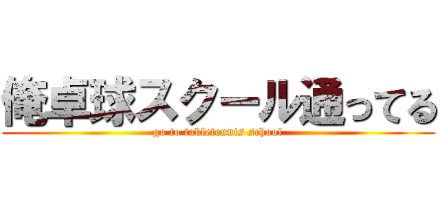 俺卓球スクール通ってる (go to tabletennis school)