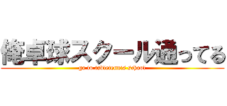 俺卓球スクール通ってる (go to tabletennis school)
