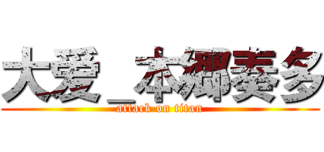大爱＿本郷奏多 (attack on titan)