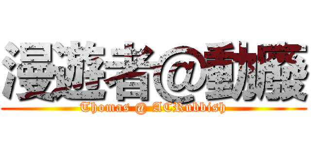 漫遊者＠動廢 (Thomas @ ACRubbish)