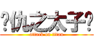 复仇之太子爷 (attack on titan)