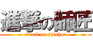 進撃の師匠 (attack on shishou)