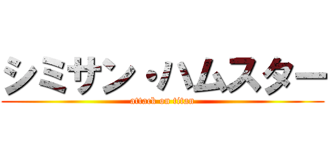 シミサン・ハムスター (attack on titan)