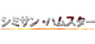 シミサン・ハムスター (attack on titan)