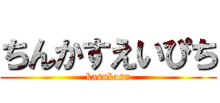 ちんかすえいぴち (kasukasu)