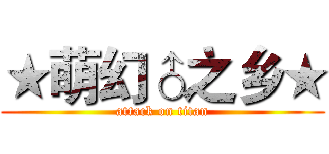 ★萌幻♂之乡★ (attack on titan)