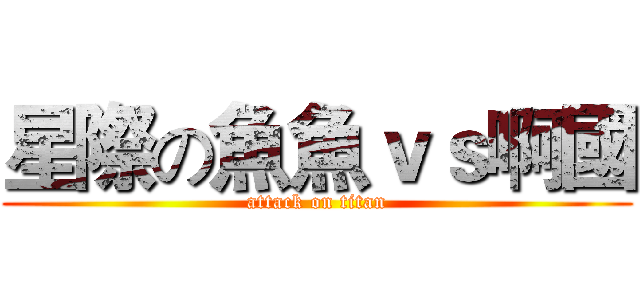 星際の魚魚ｖｓ啊國 (attack on titan)