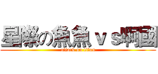 星際の魚魚ｖｓ啊國 (attack on titan)