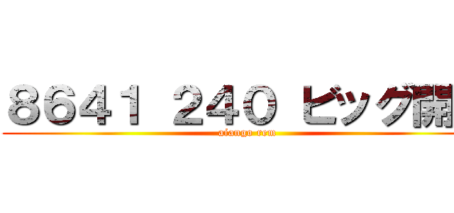 ８６４１ ２４０ ビッグ開発 (aiango rem)