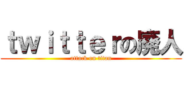 ｔｗｉｔｔｅｒの廃人 (attack on titan)