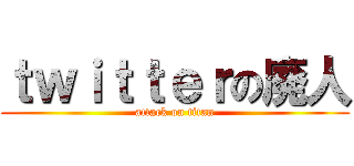 ｔｗｉｔｔｅｒの廃人 (attack on titan)