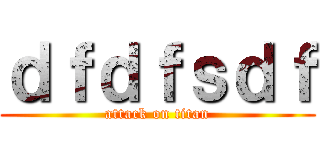 ｄｆｄｆｓｄｆ (attack on titan)
