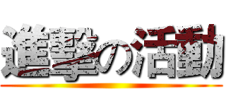 進擊の活動 ()