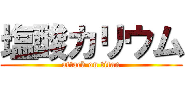塩酸カリウム (attack on titan)