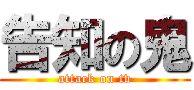 告知の鬼 (attack on tv)