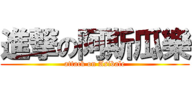 進撃の阿斯瓜樂 (attack on Asibale)