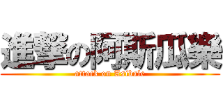 進撃の阿斯瓜樂 (attack on Asibale)