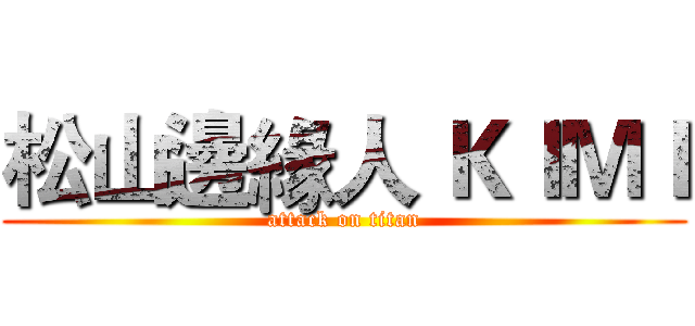 松山邊緣人 ＫＩＭＩ (attack on titan)