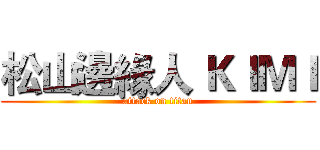 松山邊緣人 ＫＩＭＩ (attack on titan)