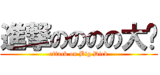 進撃のののの大屌 (attack on Big Dick)