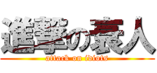 進撃の衰人 (attack on idiots)