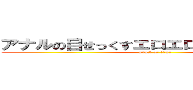 アナルの目せっくすエロエロエロー いくっー (attack on titan)