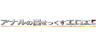 アナルの目せっくすエロエロエロー いくっー (attack on titan)