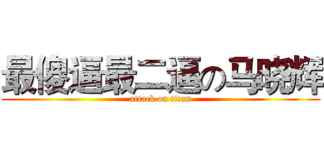 最傻逼最二逼の马晓辉 (attack on titan)