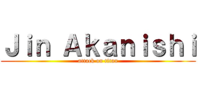 Ｊｉｎ Ａｋａｎｉｓｈｉ (attack on titan)