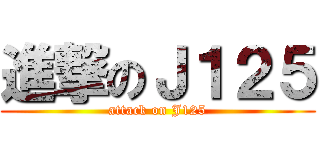 進撃のＪ１２５ (attack on J125)
