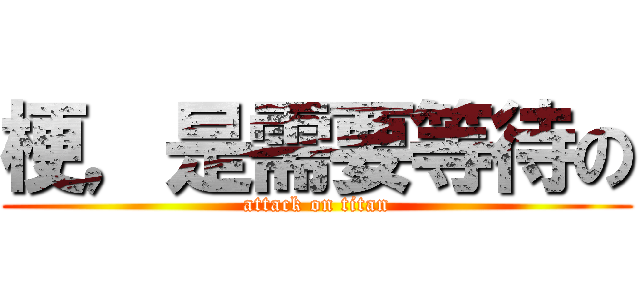 梗，是需要等待の (attack on titan)