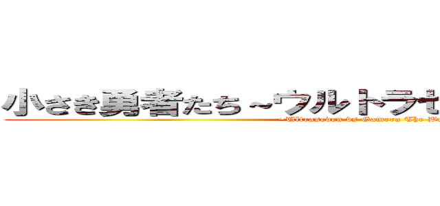 小さき勇者たち～ウルトラセブンＶＳガメラ～ (~Ultraseven vs Gamera The Brave~)