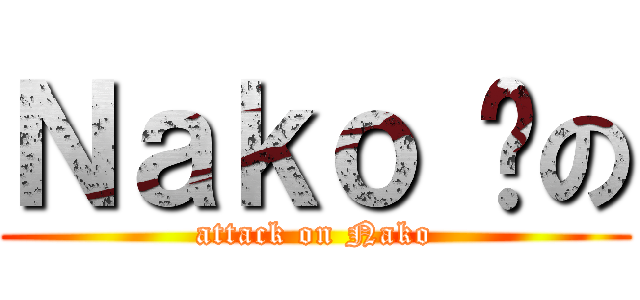 Ｎａｋｏ 貓の (attack on Nako)