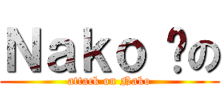 Ｎａｋｏ 貓の (attack on Nako)