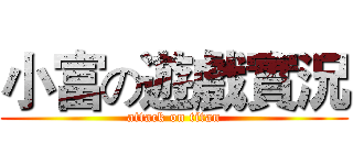 小富の遊戲實況 (attack on titan)