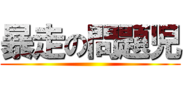 暴走の問題児 ()