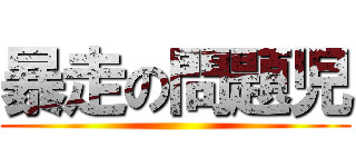 暴走の問題児 ()