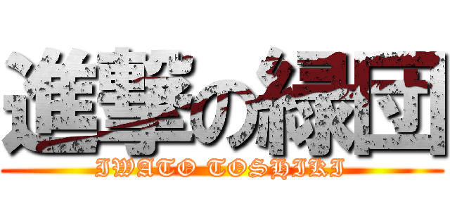 進撃の緑団 (IWATO TOSHIKI)