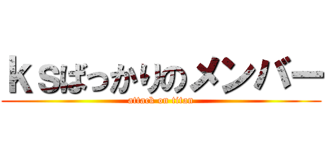 ｋｓばっかりのメンバー (attack on titan)