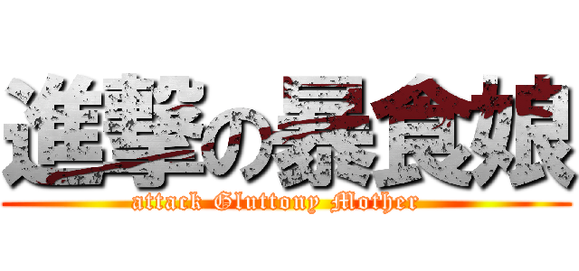 進撃の暴食娘 ( attack Gluttony Mother   )