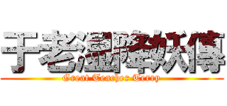 于老湿降妖傳 (Great Teacher Terry)