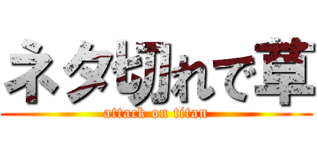 ネタ切れで草 (attack on titan)