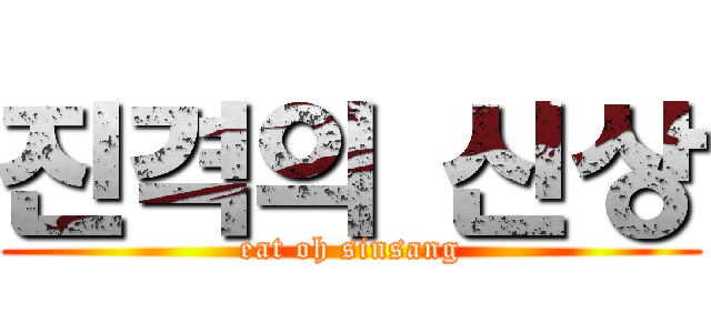 진격의 신상 (eat oh sinsang)