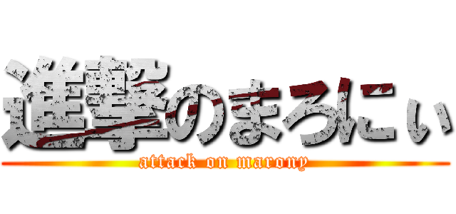 進撃のまろにぃ (attack on marony)